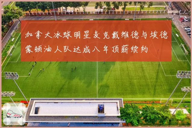 加拿大冰球明星麦克戴维德与埃德蒙顿油人队达成八年顶薪续约