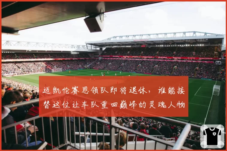 迈凯伦赛恩领队即将退休,谁能接替这位让车队重回巅峰的灵魂人物?