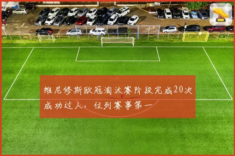 维尼修斯欧冠淘汰赛阶段完成20次成功过人，位列赛事第一