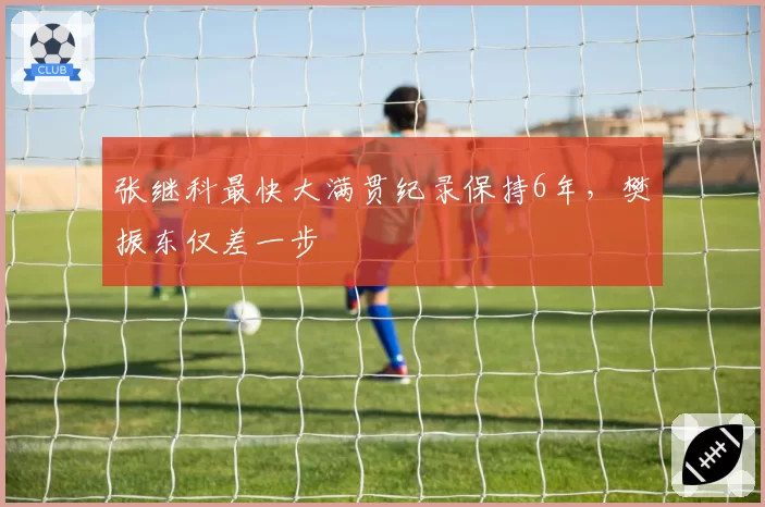 张继科最快大满贯纪录保持6年，樊振东仅差一步