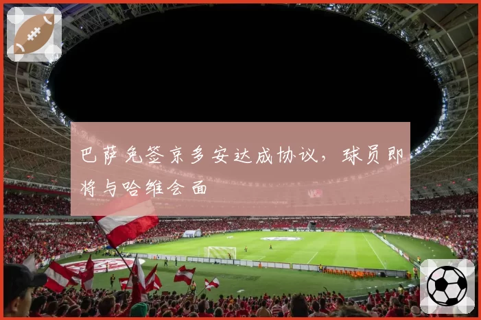 巴萨免签京多安达成协议，球员即将与哈维会面