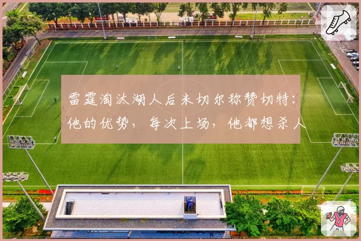 雷霆淘汰湖人后米切尔称赞切特：他的优势，每次上场，他都想杀人