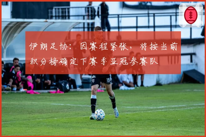 伊朗足协：因赛程紧张，将按当前积分榜确定下赛季亚冠参赛队