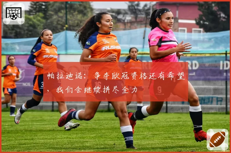 帕拉迪诺:争夺欧冠资格还有希望,我们会继续拼尽全力